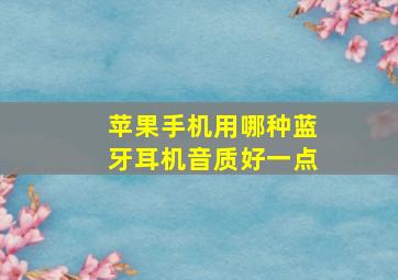 苹果手机用哪种蓝牙耳机音质好一点