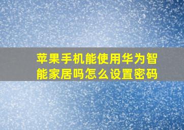 苹果手机能使用华为智能家居吗怎么设置密码