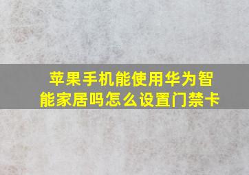 苹果手机能使用华为智能家居吗怎么设置门禁卡