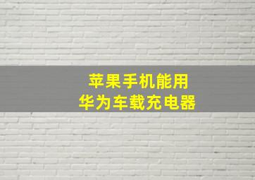 苹果手机能用华为车载充电器