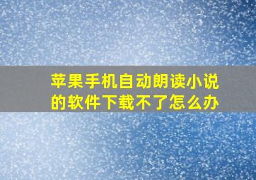 苹果手机自动朗读小说的软件下载不了怎么办