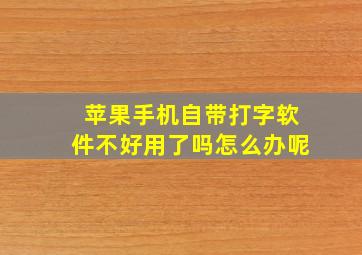 苹果手机自带打字软件不好用了吗怎么办呢