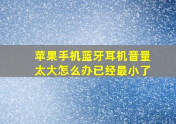 苹果手机蓝牙耳机音量太大怎么办已经最小了