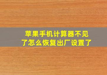 苹果手机计算器不见了怎么恢复出厂设置了