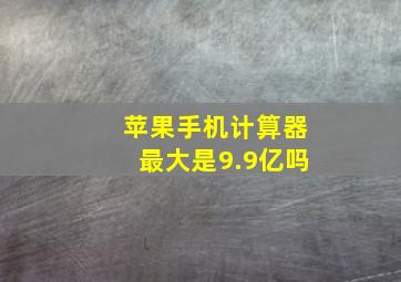 苹果手机计算器最大是9.9亿吗