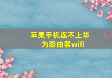 苹果手机连不上华为路由器wifi