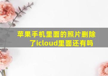 苹果手机里面的照片删除了icloud里面还有吗