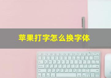 苹果打字怎么换字体