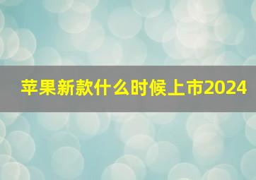 苹果新款什么时候上市2024