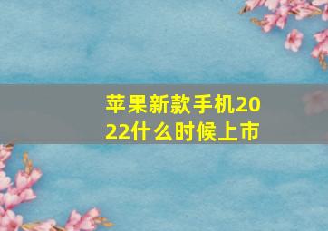 苹果新款手机2022什么时候上市