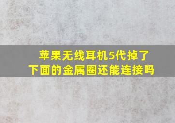 苹果无线耳机5代掉了下面的金属圈还能连接吗