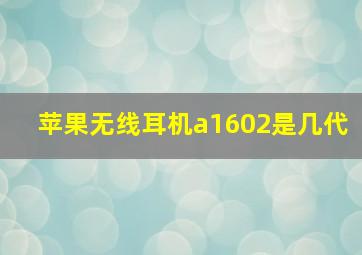 苹果无线耳机a1602是几代