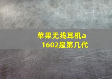 苹果无线耳机a1602是第几代