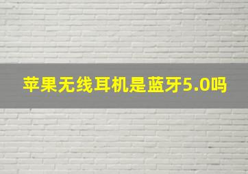 苹果无线耳机是蓝牙5.0吗