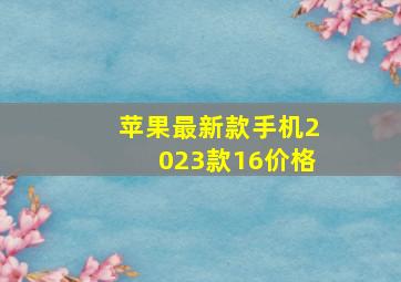 苹果最新款手机2023款16价格