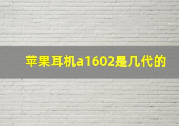 苹果耳机a1602是几代的