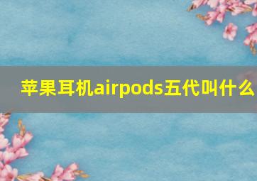 苹果耳机airpods五代叫什么