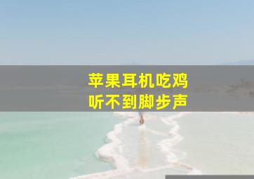 苹果耳机吃鸡听不到脚步声