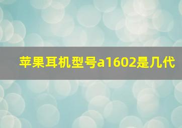 苹果耳机型号a1602是几代