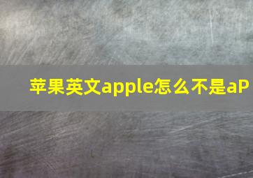 苹果英文apple怎么不是aP