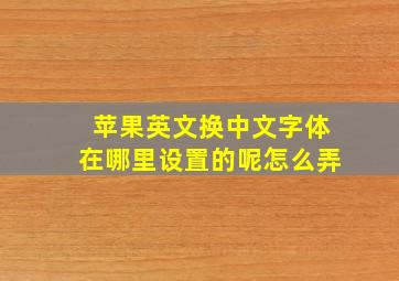 苹果英文换中文字体在哪里设置的呢怎么弄