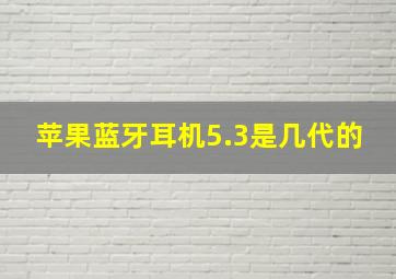 苹果蓝牙耳机5.3是几代的