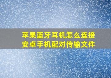 苹果蓝牙耳机怎么连接安卓手机配对传输文件