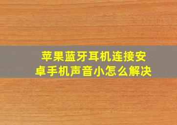 苹果蓝牙耳机连接安卓手机声音小怎么解决