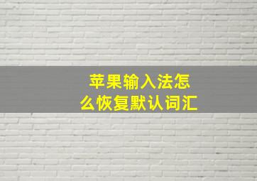 苹果输入法怎么恢复默认词汇