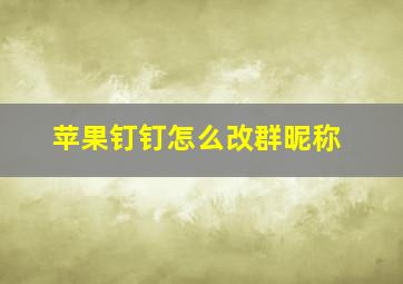 苹果钉钉怎么改群昵称