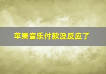 苹果音乐付款没反应了