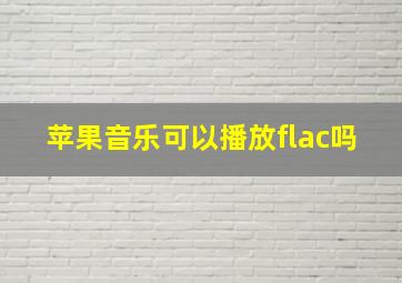 苹果音乐可以播放flac吗