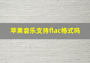 苹果音乐支持flac格式吗