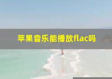 苹果音乐能播放flac吗