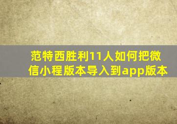 范特西胜利11人如何把微信小程版本导入到app版本