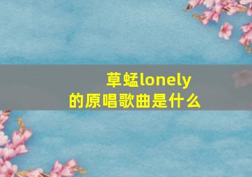 草蜢lonely的原唱歌曲是什么