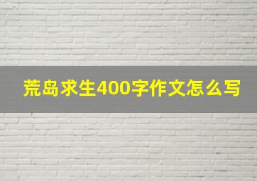 荒岛求生400字作文怎么写