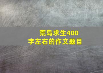 荒岛求生400字左右的作文题目