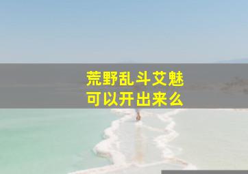 荒野乱斗艾魅可以开出来么