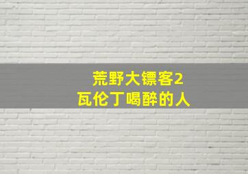 荒野大镖客2瓦伦丁喝醉的人