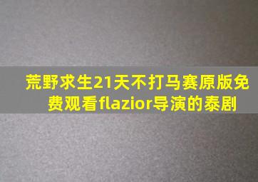 荒野求生21天不打马赛原版免费观看flazior导演的泰剧