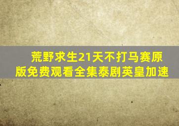 荒野求生21天不打马赛原版免费观看全集泰剧英皇加速