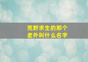 荒野求生的那个老外叫什么名字