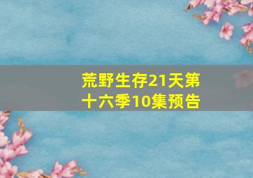 荒野生存21天第十六季10集预告