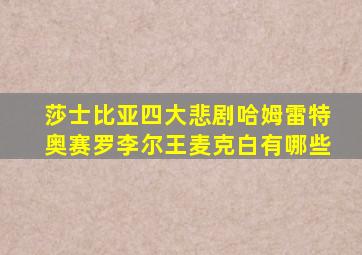 莎士比亚四大悲剧哈姆雷特奥赛罗李尔王麦克白有哪些