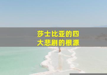 莎士比亚的四大悲剧的根源