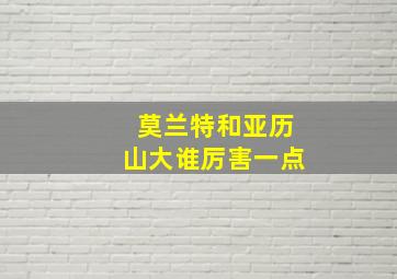 莫兰特和亚历山大谁厉害一点