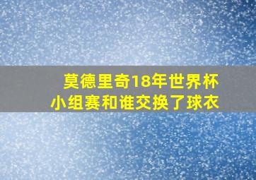 莫德里奇18年世界杯小组赛和谁交换了球衣