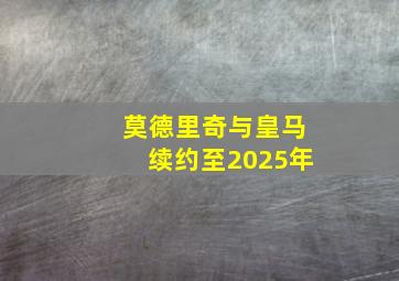 莫德里奇与皇马续约至2025年