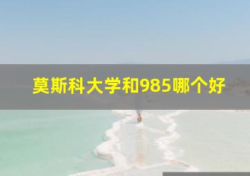 莫斯科大学和985哪个好